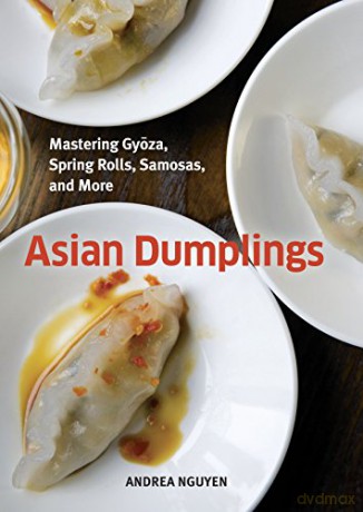 Asian Dumplings: Mastering Gyoza, Spring Rolls, Pot Stickers and More: Mastering Gyoza, Spring Rolls, Samosas, and More [A Cookbook] - Andrea Quynhgiao Nguyen [KSIĄŻKA]