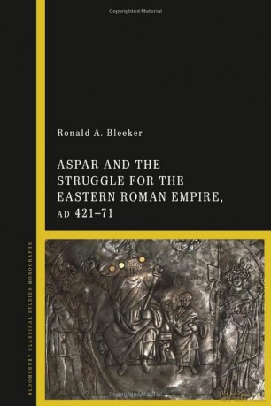 Aspar and the Struggle for the Eastern Roman Empire, AD 421-71 - Ronald A. Bleeker [KSIĄŻKA]