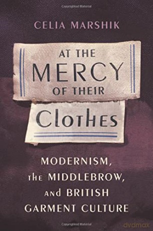At the Mercy of Their Clothes: Modernism, the Middlebrow, and British Garment Culture (Modernist Latitudes) - Celia Marshik [KSIĄŻKA]