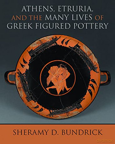 Athens, Etruria, and the Many Lives of Greek Figured Pottery (Wisconsin Studies in Classics) - Sheramy D. Bundrick [KSIĄŻKA]