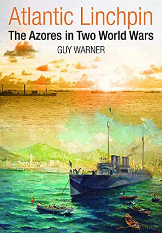 Atlantic Linchpin: The Azores in Two World Wars - Guy Warner [KSIĄŻKA]