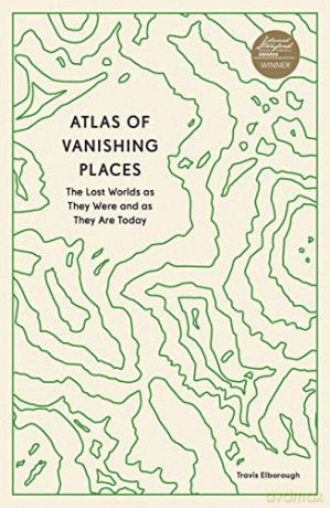 Atlas of Vanishing Places: The Lost Worlds as They Were and as They Are Today - Travis Elborough [KSIĄŻKA]
