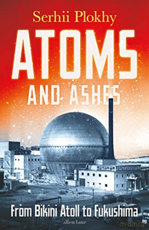 Atoms and Ashes: From Bikini Atoll to Fukushima - Serhii Plokhy [KSIĄŻKA]