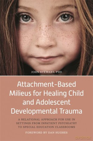 Attachment-Based Milieus for Healing Child and Adolescent Developmental Trauma: A Relational Approach for Use in Settings from Inpatient Psychiatry to Special Education Classrooms - John Stewart. Foreword by Dan Hughes. [KSIĄŻKA]
