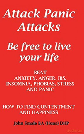 Attack Panic Attacks, how to beat anxiety, anger, IBS, insomnia, phobias, stress and panic - John Smale [KSIĄŻKA]