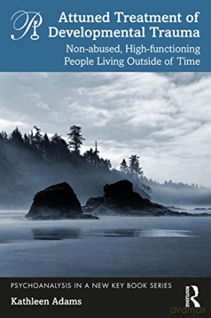 Attuned Treatment of Developmental Trauma: Non-abused, High-functioning People Living Outside of Time (Psychoanalysis in a New Key Book Series) - Kathleen Adams [KSIĄŻKA]