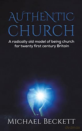 Authentic Church: A radically old model of being church for twenty first century Britain - Michael Beckett [KSIĄŻKA]