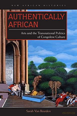 Authentically African: Arts and the Transnational Politics of Congolese Culture (New African Histories) - Sarah Van Beurden [KSIĄŻKA]