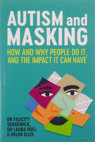 Autism and Masking: How and Why People Do It, and the Impact It Can Have - Felicity Sedgewick [KSIĄŻKA]