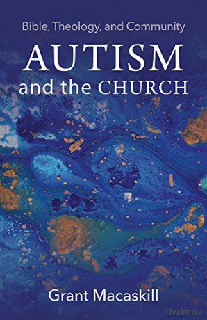 Autism and the Church: Bible, Theology, and Community - Grant Macaskill [KSIĄŻKA]