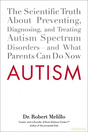 Autism: The Scientific Truth About Preventing, Diagnosing, and Treating Autism Spectrum Disorders - and What Parents Can Do Now - Robert Melillo [KSIĄŻKA]