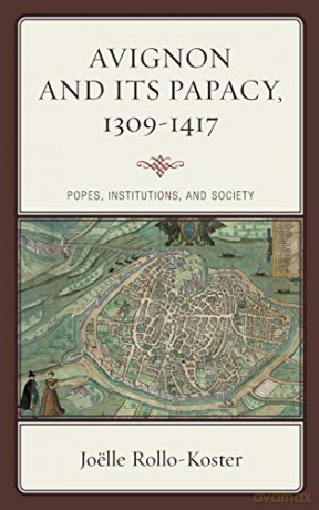 Avignon and its Papacy, 1309-1417: Popes, Institutions, and Society - Joëlle Rollo-Koster [KSIĄŻKA]
