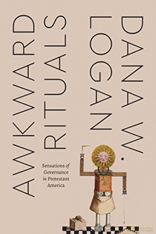 Awkward Rituals: Sensations of Governance in Protestant America (Class 200: New Studies in Religion) - Dana W. Logan [KSIĄŻKA]