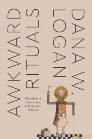 Awkward Rituals: Sensations of Governance in Protestant America (Class 200: New Studies in Religion) - Dana W. Logan [KSIĄŻKA]