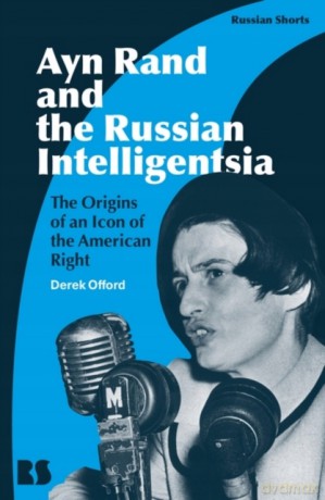Ayn Rand and the Russian Intelligentsia: The Origins of an Icon of the American Right (Russian Shorts) - Derek Offord [KSIĄŻKA]