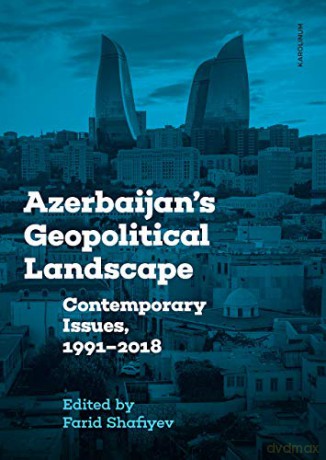 Azerbaijan's Geopolitical Landscape: Contemporary Issues, 1991-2018 - Farid Shafiyev [KSIĄŻKA]