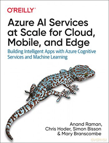 Azure AI Services at Scale for Cloud, Mobile, and Edge: Building Intelligent Apps with Azure Cognitive Services and Machine Learning - Anand Raman [KSIĄŻKA]