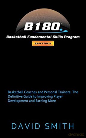 B180 Basketball Fundamental Skills Program: Basketball Coaches and Personal Trainers: The Definitive Guide to Improving Player Development and Earning More - David Smith [KSIĄŻKA]