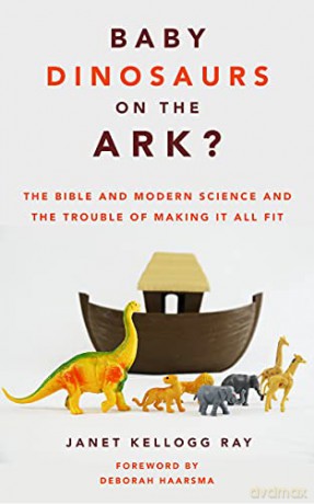 Baby Dinosaurs on the Ark The Bible and Modern Science and the Trouble of Making It All Fit - Janet Kellogg Ray [KSIĄŻKA]