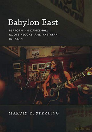 Babylon East: Performing Dancehall, Roots Reggae, and Rastafari in Japan - Marvin Sterling [KSIĄŻKA]