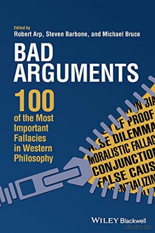 Bad Arguments: 100 of the Most Important Fallacies in Western Philosophy - Robert Arp [KSIĄŻKA]