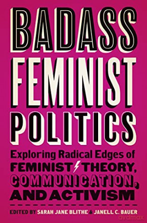 Badass Feminist Politics: Exploring Radical Edges of Feminist Theory, Communication, and Activism - Sarah Jane Blithe (editor) [KSIĄŻKA]