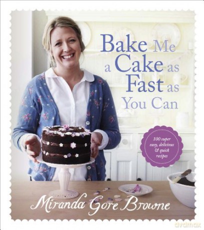 Bake Me a Cake as Fast as You Can: Over 100 super easy, fast and delicious recipes - Miranda Gore Browne [KSIĄŻKA]