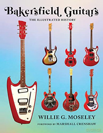 Bakersfield Guitars: The Illustrated History - Willie Moseley [KSIĄŻKA]