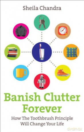 Banish Clutter Forever: How the Toothbrush Principle Will Change Your Life - Sheila Chandra [KSIĄŻKA]