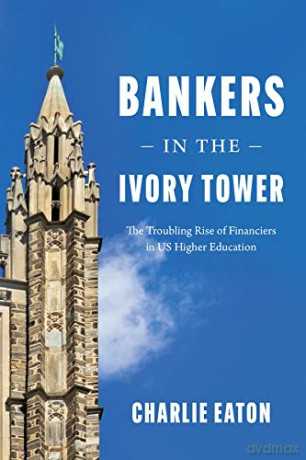 Bankers in the Ivory Tower: The Troubling Rise of Financiers in Us Higher Education - Charlie Eaton [KSIĄŻKA]