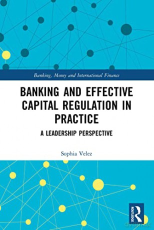 Banking and Effective Capital Regulation in Practice: A Leadership Perspective (Banking, Money and International Finance) - Sophia Velez [KSIĄŻKA]
