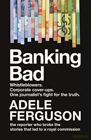 Banking Bad: Whistleblowers. Corporate Cover-Ups. One Journalist's Fightfor the Truth. - Adele Ferguson [KSIĄŻKA]
