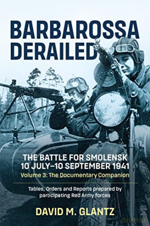 Barbarossa Derailed: The Battle for Smolensk 10 July-10 September 1941 Volume 3: The Documentary Companion Tables Orders and Reports Prepared by Participating Red Army Forces (Barbarossa Derailed, 3) - David M Glantz [KSIĄŻKA]