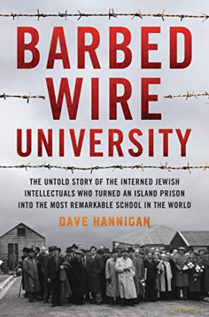 Barbed Wire University: The Untold Story of the Interned Jewish Intellectuals Who Turned an Island Prison into the Most Remarkable School in the World - Dave Hannigan [KSIĄŻKA]