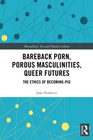 Bareback Porn, Porous Masculinities, Queer Futures: The Ethics of Becoming-Pig (Masculinity, Sex and Popular Culture) - Joao Florencio [KSIĄŻKA]