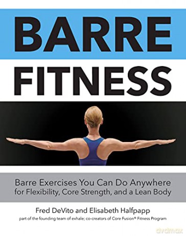 Barre Fitness: Barre Exercises You Can Do Anywhere for Flexibility, Core Strength, and a Lean Body - Fred DeVito [KSIĄŻKA]