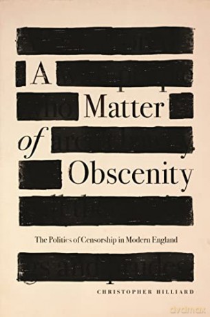 Matter of Obscenity, A: The Politics of Censorship in Modern England - Christopher Hilliard [KSIĄŻKA]