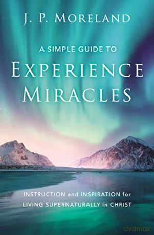 Simple Guide to Experience Miracles: Instruction and Inspiration for Living Supernaturally in Christ - J. P. Moreland [KSIĄŻKA]