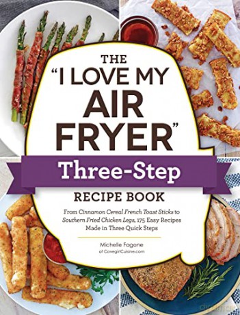 The "I Love My Air Fryer" Three-Step Recipe Book: From Cinnamon Cereal French Toast Sticks to Southern Fried Chicken Legs, 175 Easy Recipes Made in Three Quick Steps ("I Love My" Series) - Michelle Fagone [KSIĄŻKA]