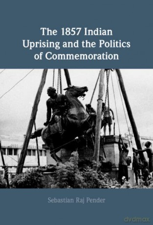 The 1857 Indian Uprising and the Politics of Commemoration - Sebastian Raj Pender [KSIĄŻKA]