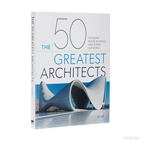 The 50 Greatest Architects: The People Whose Buildings Have Shaped Our World - Ike Ijeh [KSIĄŻKA]
