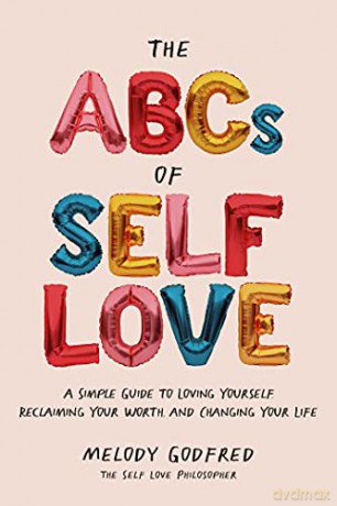 The ABCs of Self Love: A Simple Guide to Loving Yourself, Reclaiming Your Worth, and Changing Your Life - Melody Godfred [KSIĄŻKA]