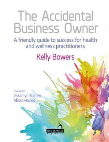 The Accidental Business Owner - a friendly guide to success for health and wellness practitioners - Kelly Bowers [KSIĄŻKA]