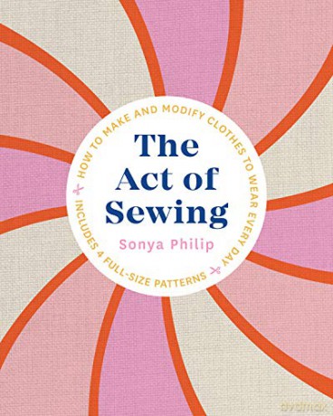 The Act of Sewing: How to Make and Modify Clothes to Wear Every Day - Philip Sonya [KSIĄŻKA]