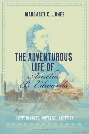 The Adventurous Life of Amelia B. Edwards: Egyptologist, Novelist, Activist - Margaret C. Jones [KSIĄŻKA]