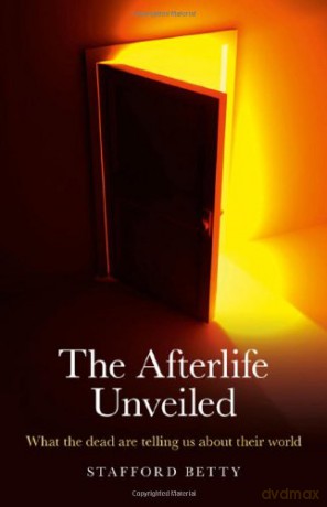 The Afterlife Unveiled: What the Dead are Telling Us About Their World - Stafford Betty [KSIĄŻKA]
