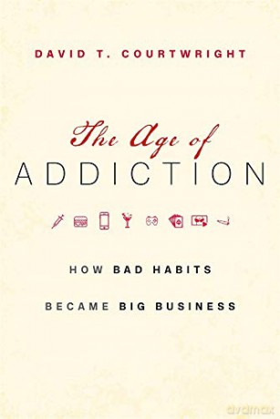 The Age of Addiction: How Bad Habits Became Big Business - David T. Courtwright [KSIĄŻKA]