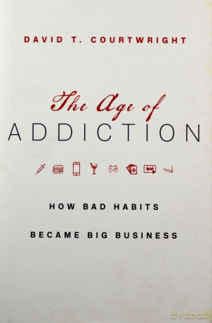 The Age of Addiction: How Bad Habits Became Big Business - David T. Courtwright [KSIĄŻKA]