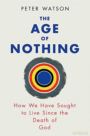The Age of Nothing: How We Have Sought To Live Since The Death of God - Peter Watson [KSIĄŻKA]