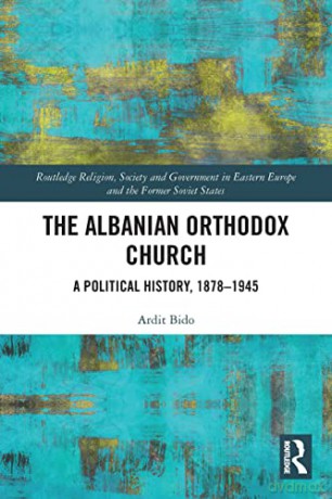 The Albanian Orthodox Church: A Political History, 1878-1945 (Routledge Religion, Society and Government in Eastern Europe and the Former Soviet States) - Ardit Bido [KSIĄŻKA]